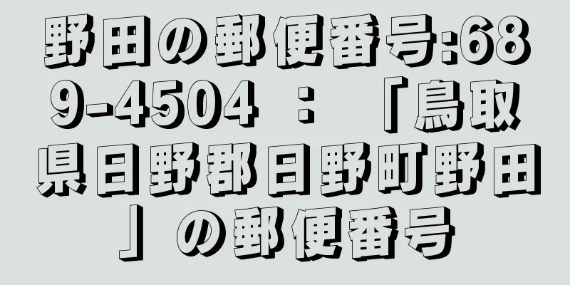 野田の郵便番号:689-4504 ： 「鳥取県日野郡日野町野田」の郵便番号