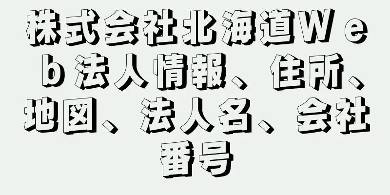 株式会社北海道Ｗｅｂ法人情報、住所、地図、法人名、会社番号