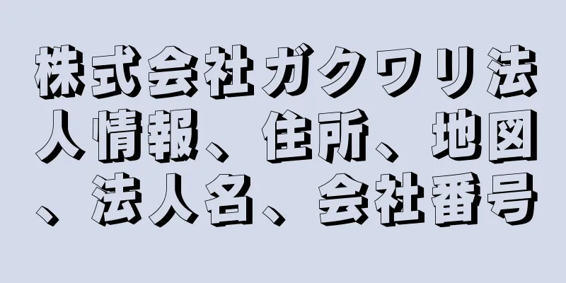 株式会社ガクワリ法人情報、住所、地図、法人名、会社番号