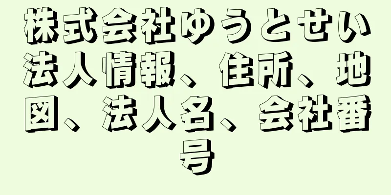 株式会社ゆうとせい法人情報、住所、地図、法人名、会社番号