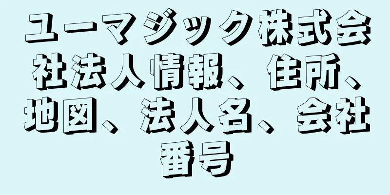 ユーマジック株式会社法人情報、住所、地図、法人名、会社番号