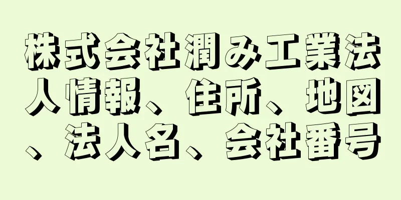 株式会社潤み工業法人情報、住所、地図、法人名、会社番号