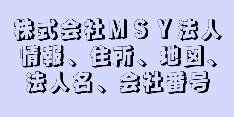 株式会社ＭＳＹ法人情報、住所、地図、法人名、会社番号