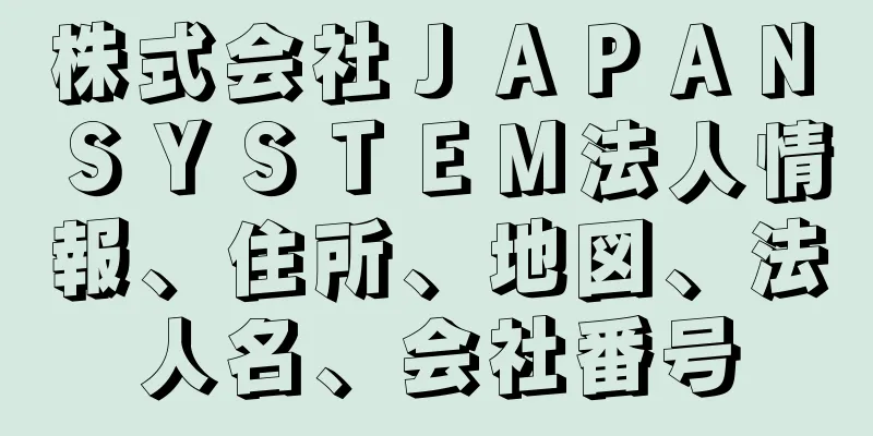 株式会社ＪＡＰＡＮ　ＳＹＳＴＥＭ法人情報、住所、地図、法人名、会社番号