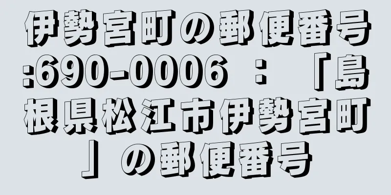 伊勢宮町の郵便番号:690-0006 ： 「島根県松江市伊勢宮町」の郵便番号