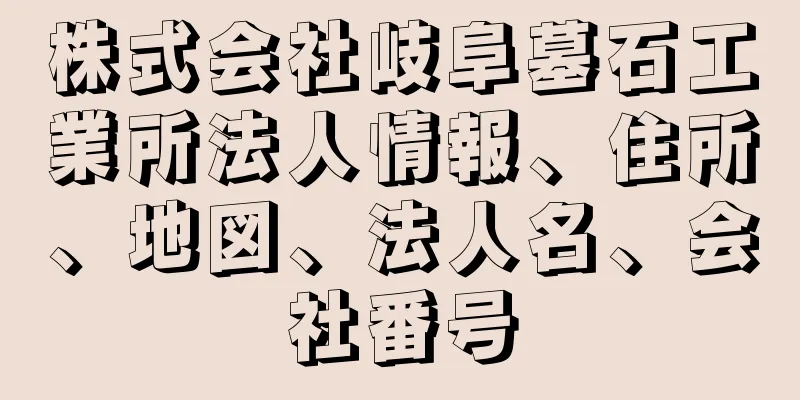 株式会社岐阜墓石工業所法人情報、住所、地図、法人名、会社番号