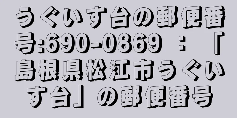 うぐいす台の郵便番号:690-0869 ： 「島根県松江市うぐいす台」の郵便番号