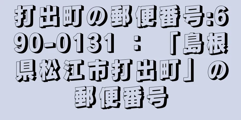 打出町の郵便番号:690-0131 ： 「島根県松江市打出町」の郵便番号