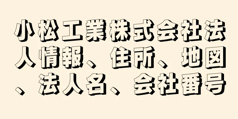 小松工業株式会社法人情報、住所、地図、法人名、会社番号