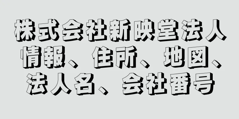 株式会社新映堂法人情報、住所、地図、法人名、会社番号