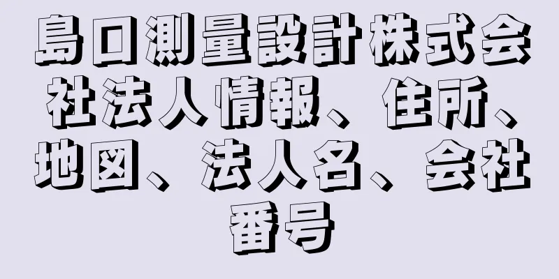 島口測量設計株式会社法人情報、住所、地図、法人名、会社番号