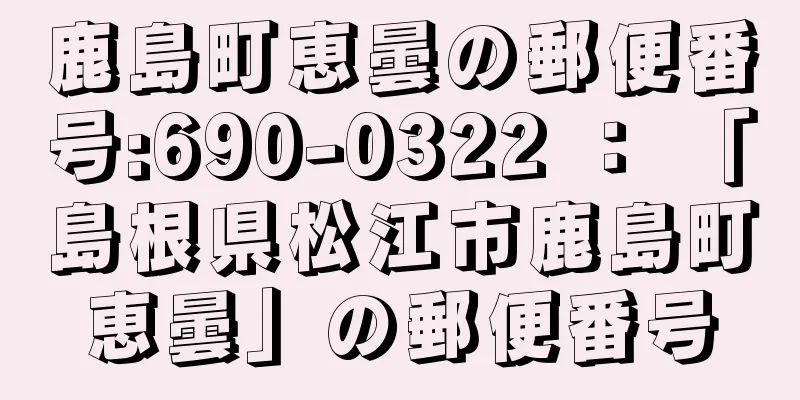 鹿島町恵曇の郵便番号:690-0322 ： 「島根県松江市鹿島町恵曇」の郵便番号