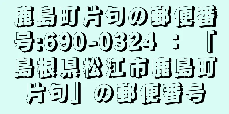 鹿島町片句の郵便番号:690-0324 ： 「島根県松江市鹿島町片句」の郵便番号