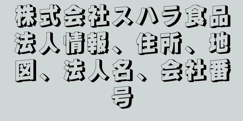 株式会社スハラ食品法人情報、住所、地図、法人名、会社番号