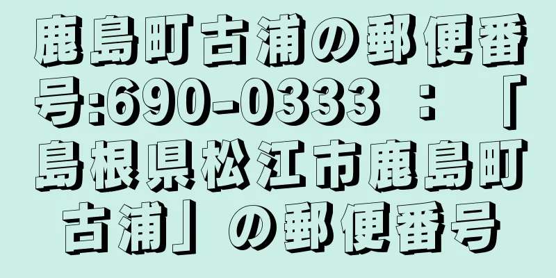 鹿島町古浦の郵便番号:690-0333 ： 「島根県松江市鹿島町古浦」の郵便番号