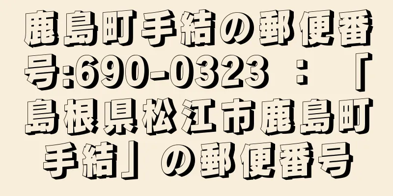 鹿島町手結の郵便番号:690-0323 ： 「島根県松江市鹿島町手結」の郵便番号