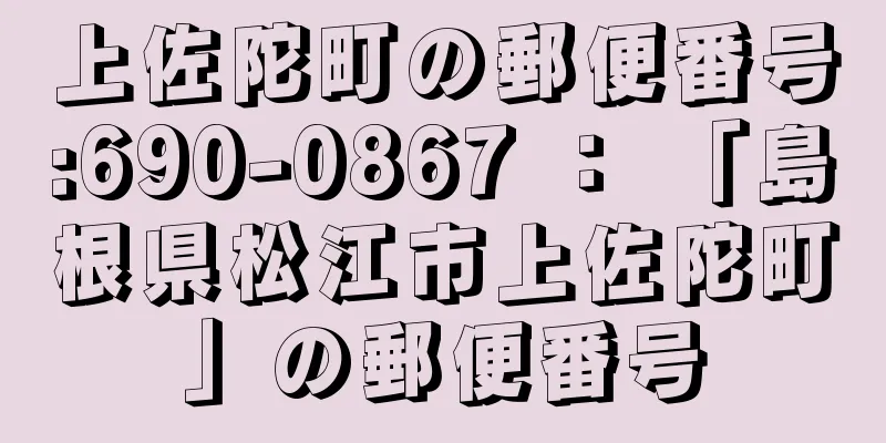 上佐陀町の郵便番号:690-0867 ： 「島根県松江市上佐陀町」の郵便番号