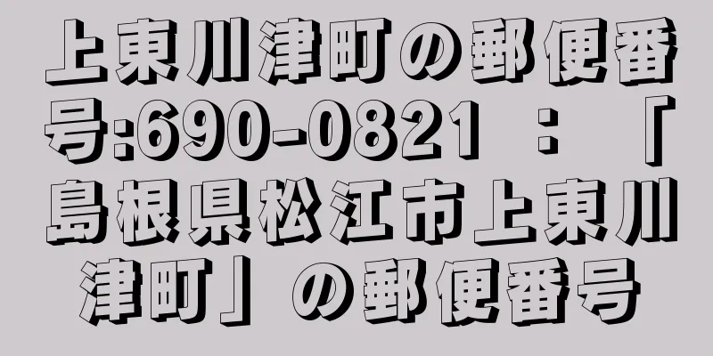 上東川津町の郵便番号:690-0821 ： 「島根県松江市上東川津町」の郵便番号
