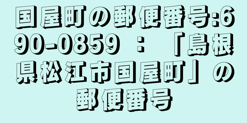 国屋町の郵便番号:690-0859 ： 「島根県松江市国屋町」の郵便番号