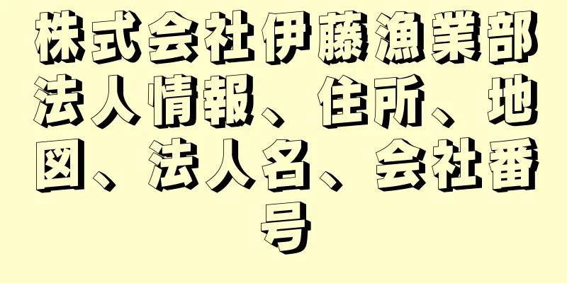 株式会社伊藤漁業部法人情報、住所、地図、法人名、会社番号