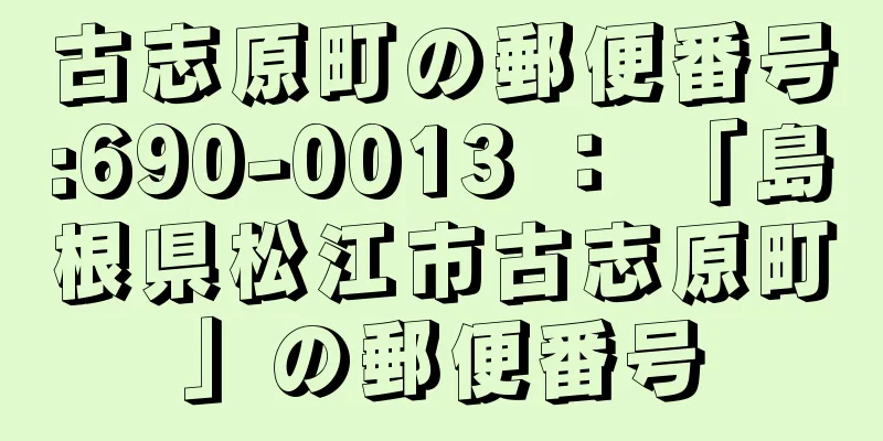 古志原町の郵便番号:690-0013 ： 「島根県松江市古志原町」の郵便番号