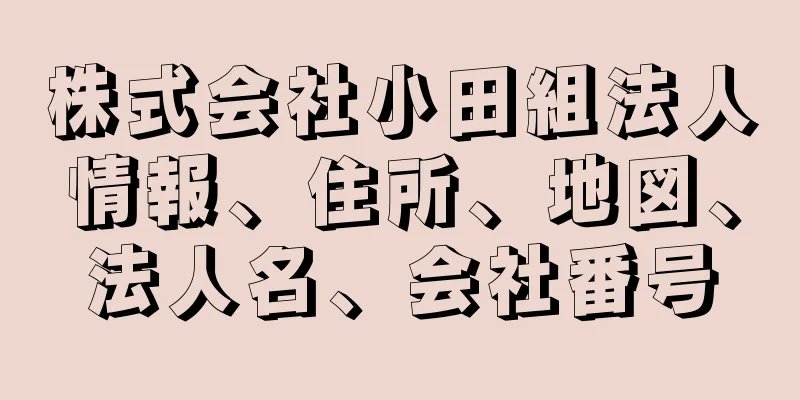 株式会社小田組法人情報、住所、地図、法人名、会社番号