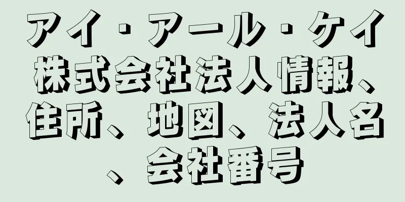 アイ・アール・ケイ株式会社法人情報、住所、地図、法人名、会社番号