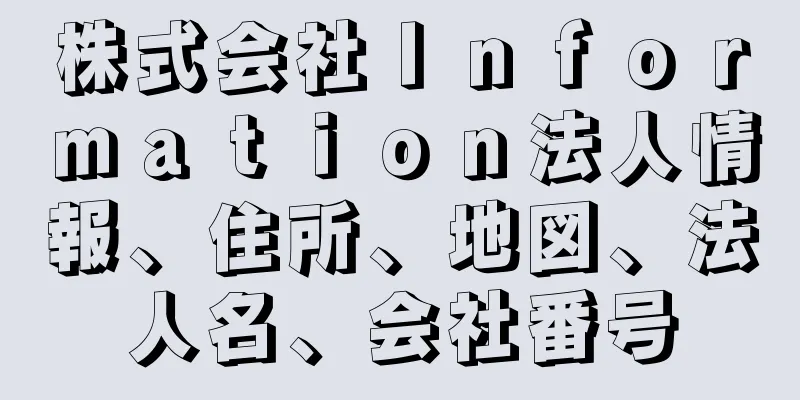 株式会社Ｉｎｆｏｒｍａｔｉｏｎ法人情報、住所、地図、法人名、会社番号