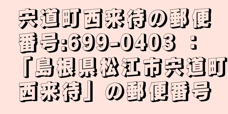 宍道町西来待の郵便番号:699-0403 ： 「島根県松江市宍道町西来待」の郵便番号