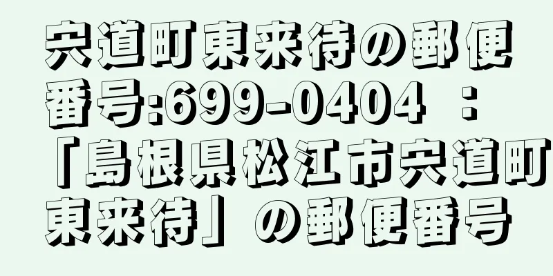 宍道町東来待の郵便番号:699-0404 ： 「島根県松江市宍道町東来待」の郵便番号