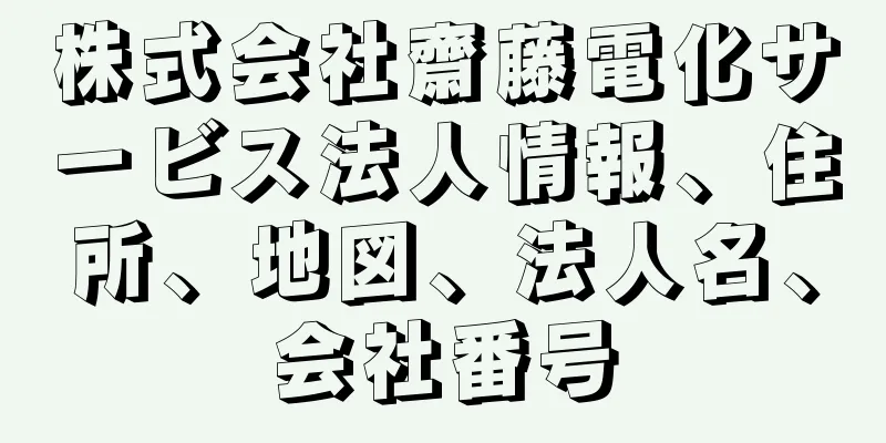 株式会社齋藤電化サービス法人情報、住所、地図、法人名、会社番号