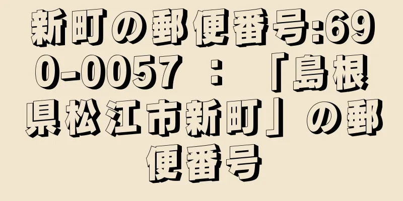 新町の郵便番号:690-0057 ： 「島根県松江市新町」の郵便番号