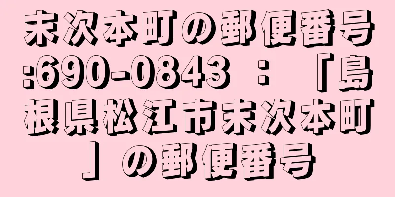 末次本町の郵便番号:690-0843 ： 「島根県松江市末次本町」の郵便番号