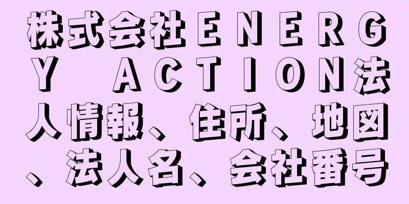 株式会社ＥＮＥＲＧＹ　ＡＣＴＩＯＮ法人情報、住所、地図、法人名、会社番号