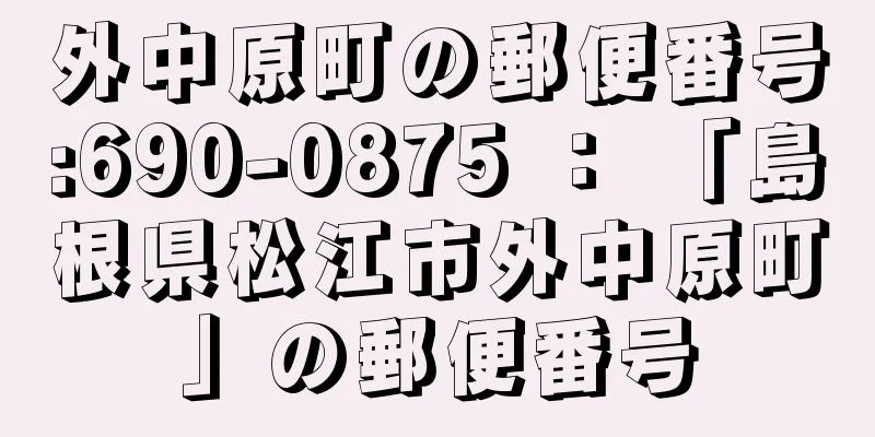 外中原町の郵便番号:690-0875 ： 「島根県松江市外中原町」の郵便番号