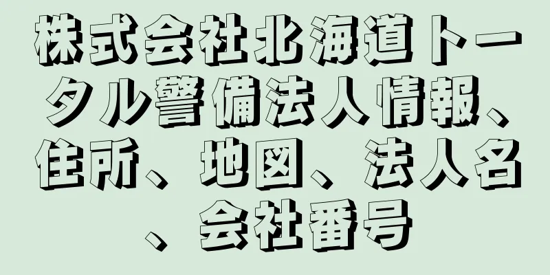 株式会社北海道トータル警備法人情報、住所、地図、法人名、会社番号