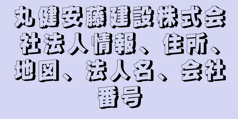 丸健安藤建設株式会社法人情報、住所、地図、法人名、会社番号