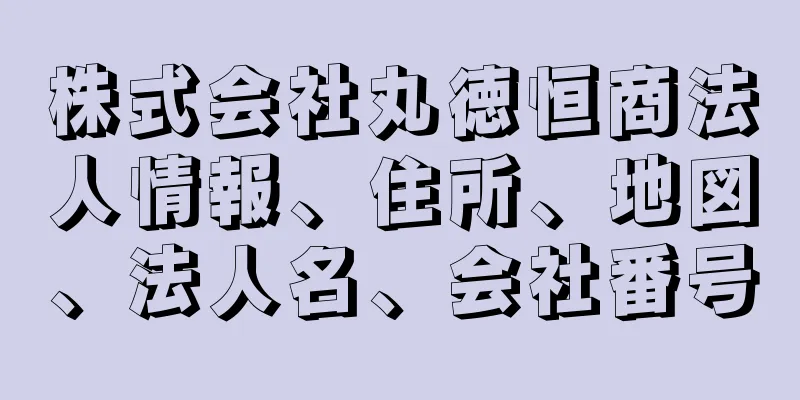 株式会社丸徳恒商法人情報、住所、地図、法人名、会社番号