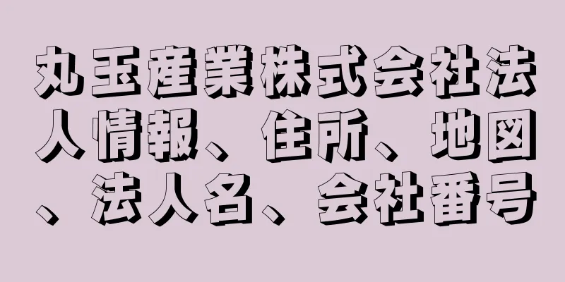 丸玉産業株式会社法人情報、住所、地図、法人名、会社番号