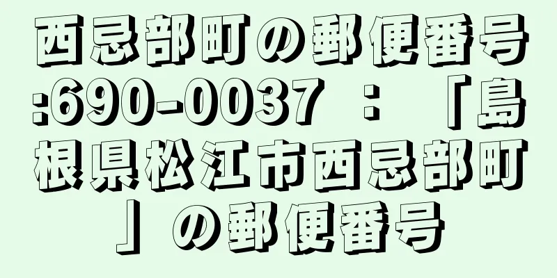 西忌部町の郵便番号:690-0037 ： 「島根県松江市西忌部町」の郵便番号