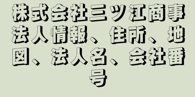 株式会社三ツ江商事法人情報、住所、地図、法人名、会社番号