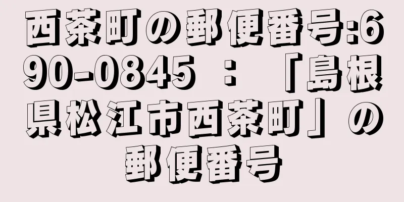 西茶町の郵便番号:690-0845 ： 「島根県松江市西茶町」の郵便番号