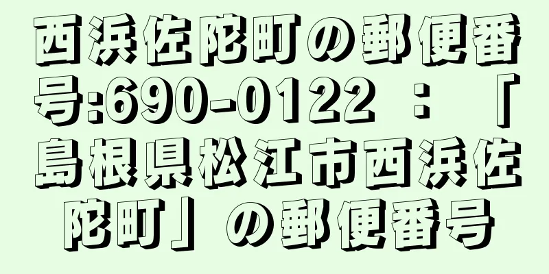 西浜佐陀町の郵便番号:690-0122 ： 「島根県松江市西浜佐陀町」の郵便番号