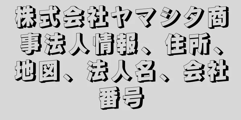 株式会社ヤマシタ商事法人情報、住所、地図、法人名、会社番号