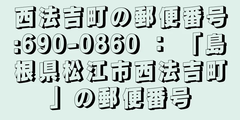 西法吉町の郵便番号:690-0860 ： 「島根県松江市西法吉町」の郵便番号