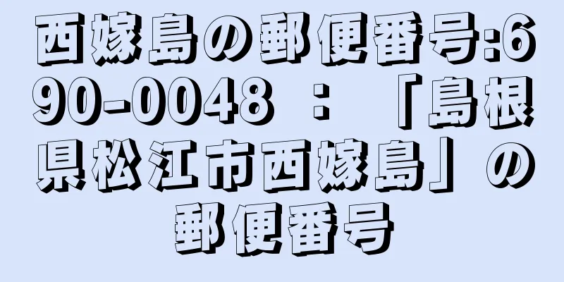 西嫁島の郵便番号:690-0048 ： 「島根県松江市西嫁島」の郵便番号