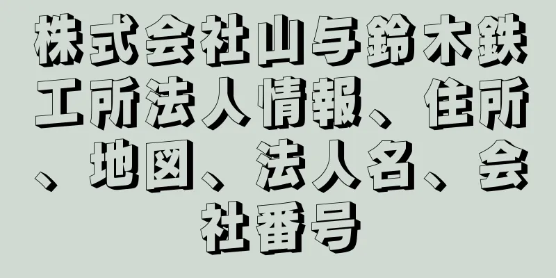 株式会社山与鈴木鉄工所法人情報、住所、地図、法人名、会社番号