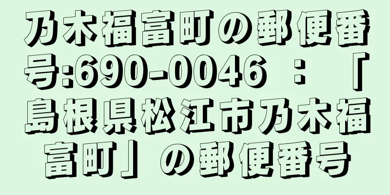 乃木福富町の郵便番号:690-0046 ： 「島根県松江市乃木福富町」の郵便番号