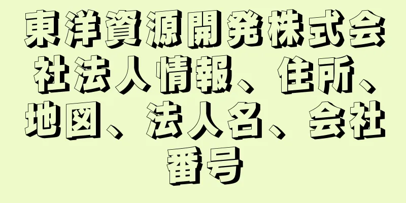 東洋資源開発株式会社法人情報、住所、地図、法人名、会社番号