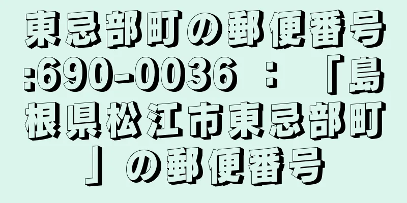 東忌部町の郵便番号:690-0036 ： 「島根県松江市東忌部町」の郵便番号